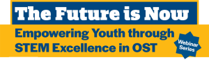 The-Future-is-Now-960px-wide The Future is Now: Empowering youth through STEM excellence in OST Webinar Series